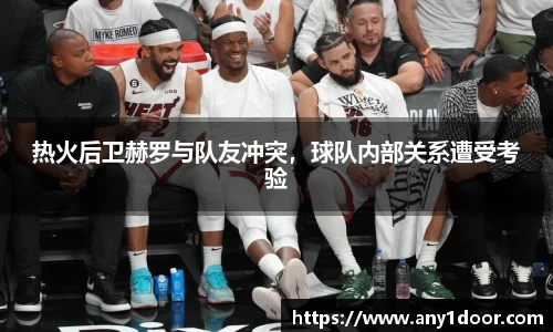 热火后卫赫罗与队友冲突,球队内部关系遭受考验